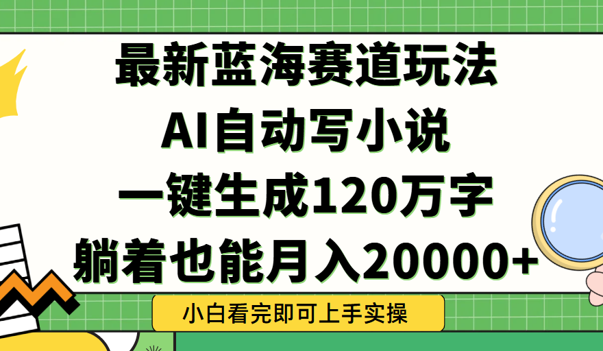 Ai自动写小说，一键生成120万字，躺着也能轻松月入2w+-想要创业网