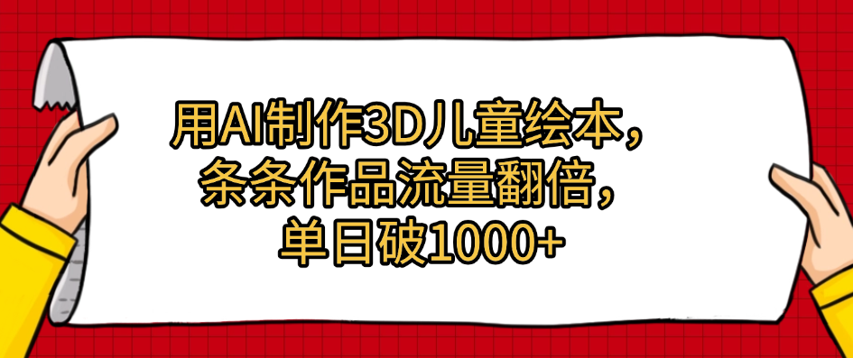 用AI制作3D儿童绘本，条条作品流量翻倍，单日破1000+-想要创业网