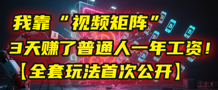 我靠“视频矩阵”，3天赚了普通人一年工资！【全套玩法首次公开】-想要创业网