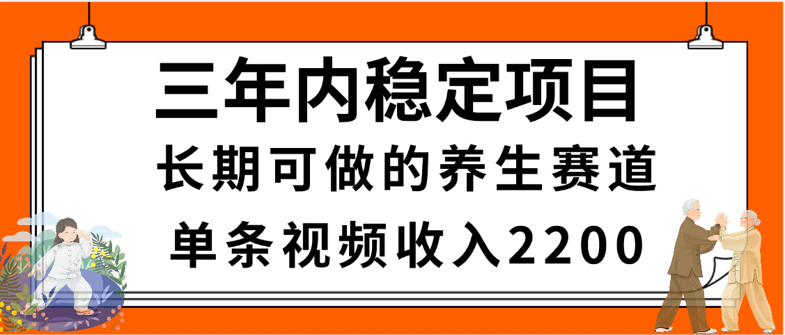 三年内稳定项目，长期可做的养生赛道，单条视频收入2200，新手秒上手-想要创业网