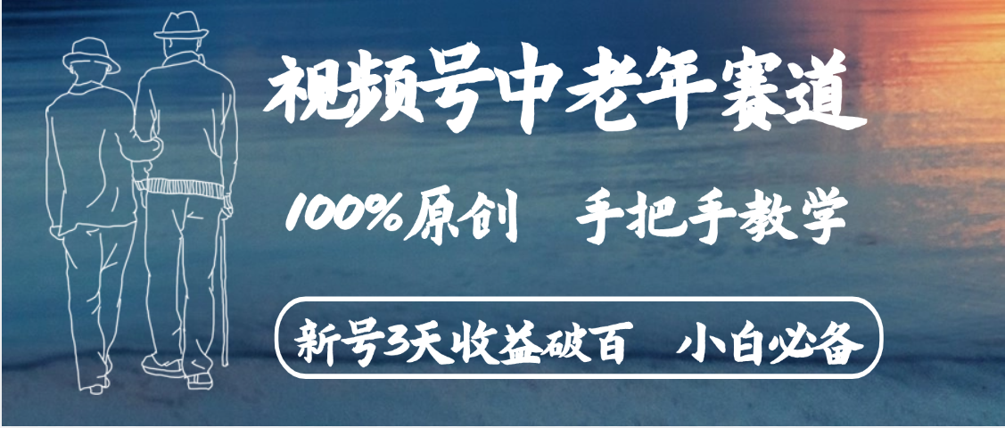 视频号中老年赛道 情感赛道100%原创 手把手教学 新号3天收益破百 小白必备-想要创业网