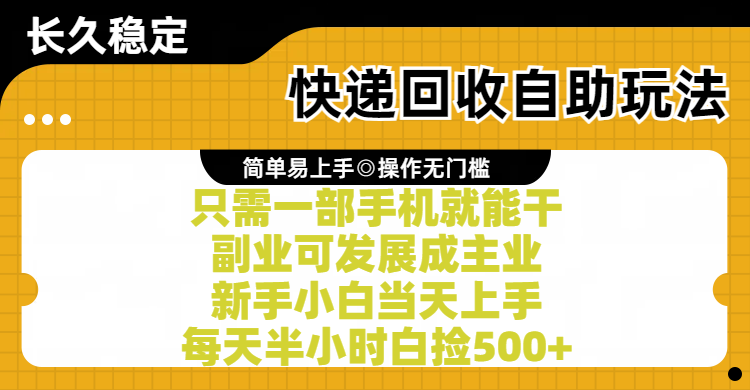 快递回收自助玩法，亲测只需一部手机就能干，副业可发展成主业，新手小白当天上手，每天半小时白捡500+-想要创业网