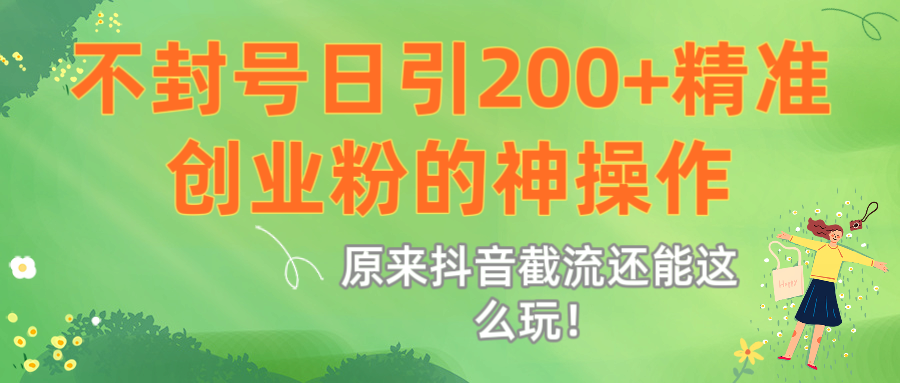 原来抖音截流还能这么玩！不封号日引200+精准创业粉的神操作-想要创业网