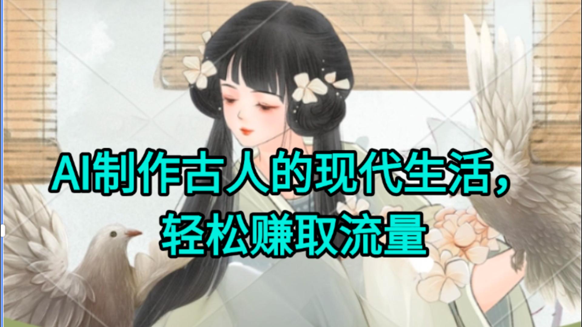 AI制作古人现代生活视频，搞笑好玩，轻松赚流量-想要创业网