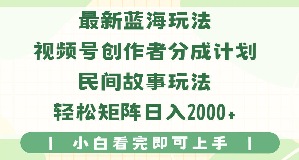 最新蓝海玩法视频号创作者分成民间故事玩法，AI一键生成爆款视频，轻松日入2000+-想要创业网