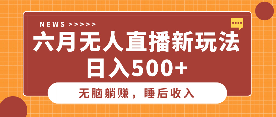 六月无人直播新玩法，无脑躺赚睡后收入，日入500+-想要创业网