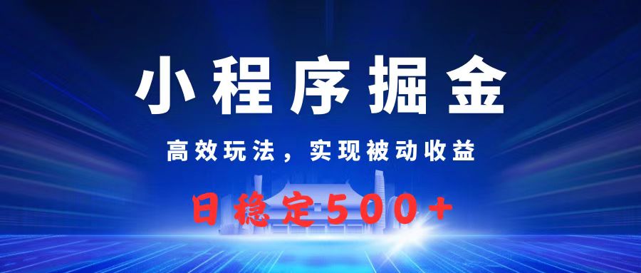 微信小程序掘金，高效玩法实现被动收益，日赚收益500+-想要创业网