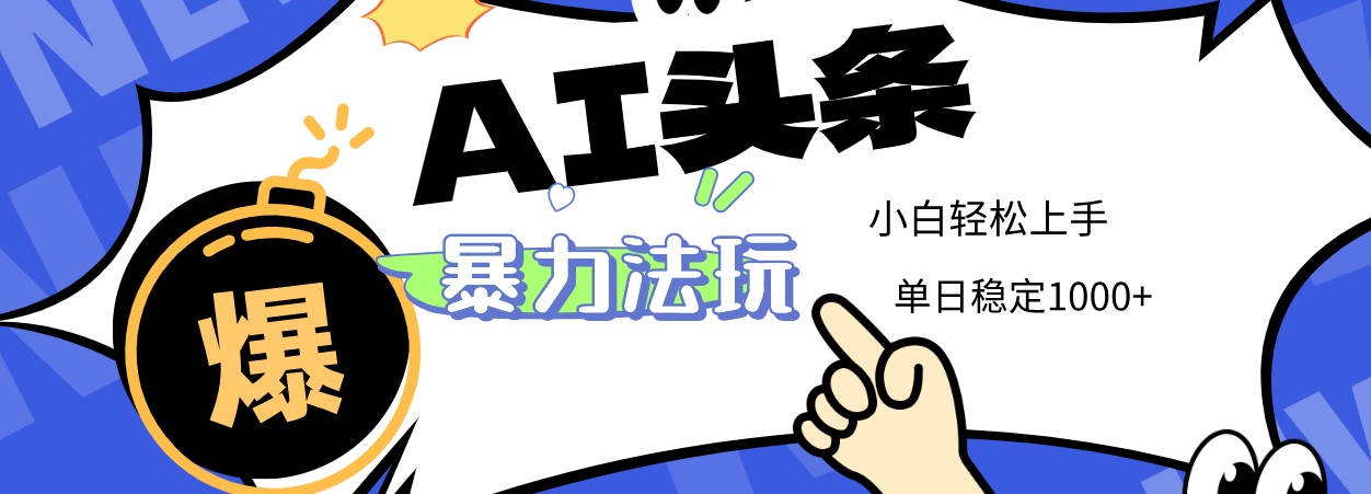 2025 AI头条暴力玩法，小白无脑复制粘贴，当天发布次日出收益，单日稳定1000+-想要创业网