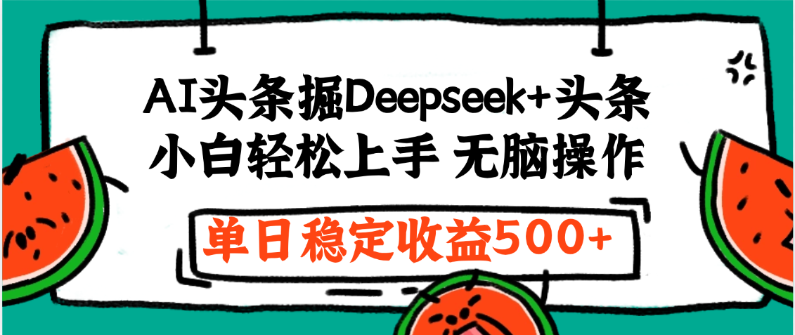 最新AI头条掘金 Deepseek+头条，小白轻松上手 无脑操作，单日稳定收益1000+保姆及教程-想要创业网