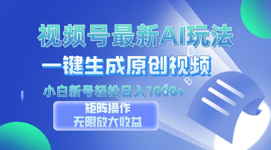 视频号最新AI万法，一键生成原创视频，小白新号也能轻松日入100+-想要创业网