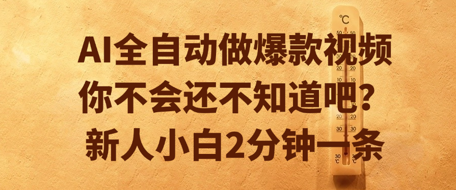 AI全自动做爆款视频，你不会还不知道吧？新人小白2分钟一条-想要创业网