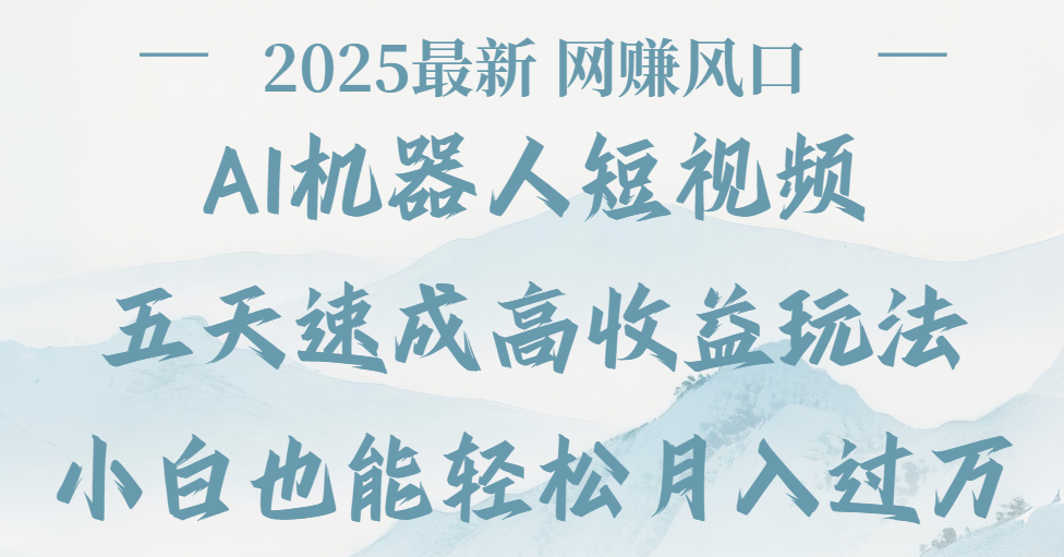 2025最新Ai 机器人短视频，网赚变现风口，五天速成高收益玩法，小白轻松月入过万-想要创业网