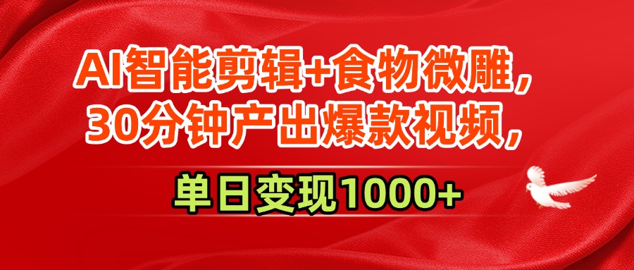 AI智能剪辑+食物微雕，30分钟产出爆款视频，单日变现1000+-想要创业网