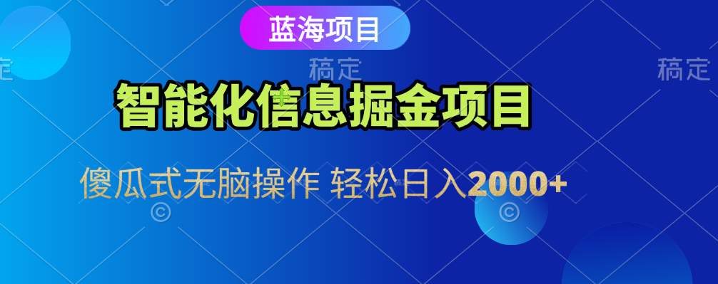 智能化信息蓝海全自动掘金项目 傻瓜式无脑操作 轻松日入2000+-想要创业网