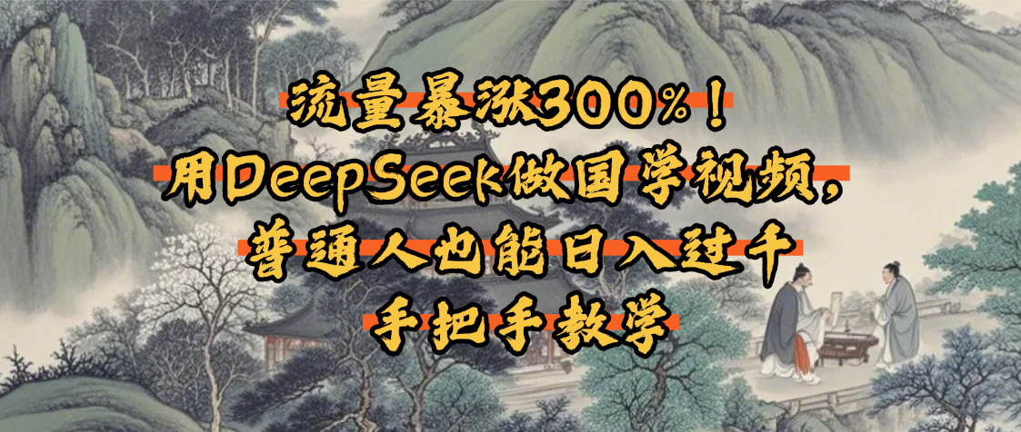 流量暴涨300%！用DeepSeek做国学视频，普通人也能日入过千-想要创业网