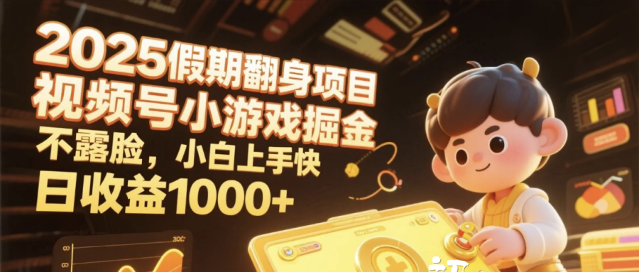 2025假期翻身项目，视频号小游戏掘金，不露脸，小白上手快，日收益1000+-想要创业网