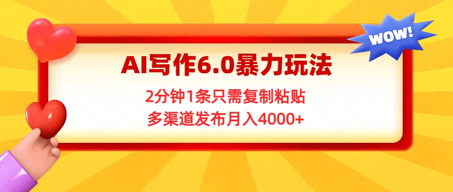 AI写作6.0暴力玩法，2分钟1条只需复制粘贴，多渠道发布月入4000+-想要创业网