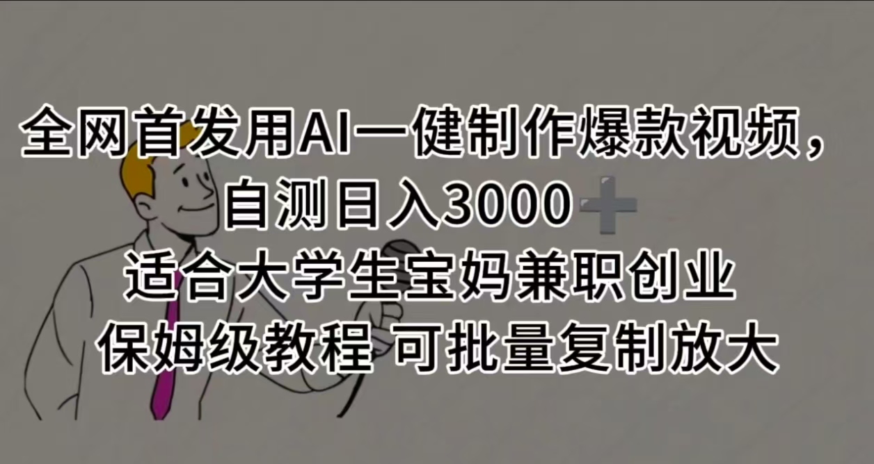 全网首发用AI一健制作爆款视频，自测日入3000➕ 适合大学生宝妈兼职创业 保姆级教程 可批量复制放大-想要创业网
