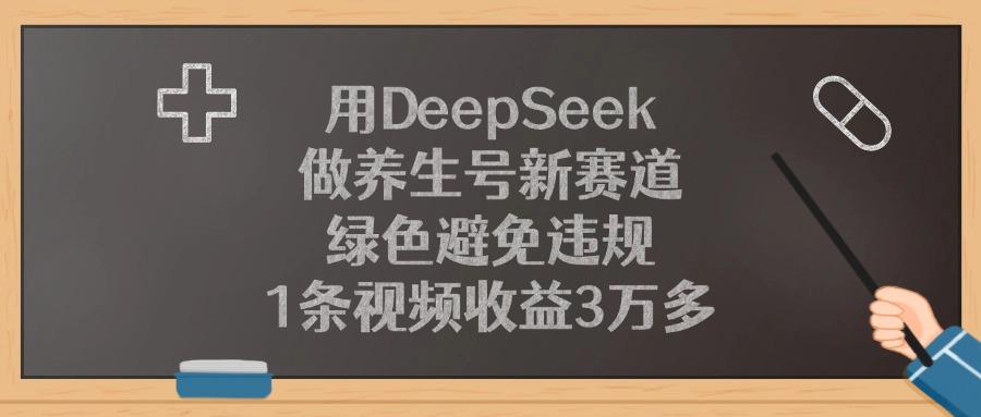 用DeepSeek做养生号新赛道，1条视频收益3万多，绿色避免违规-想要创业网