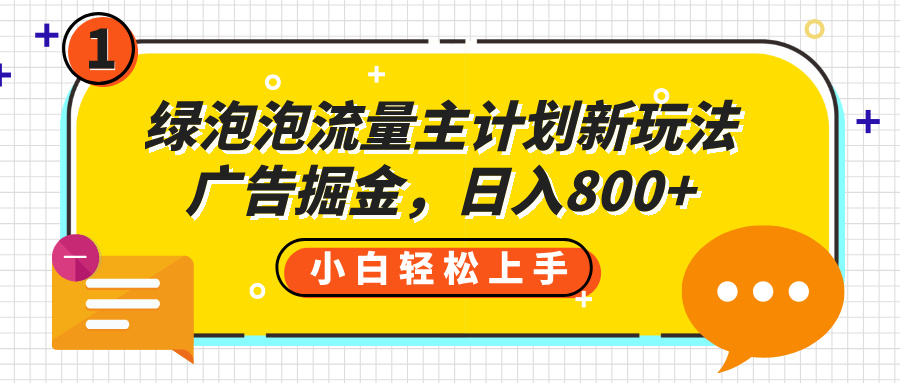 绿泡泡流量主计划新玩法，广告掘金，日入800+-想要创业网