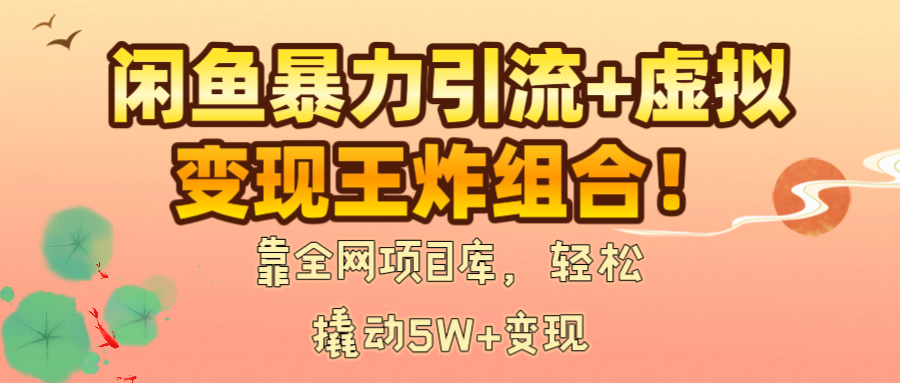 闲鱼暴力引流+虚拟变现王炸组合！靠全网项目库，轻松撬动5W+变现-想要创业网
