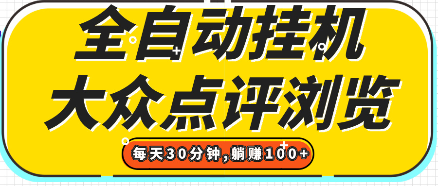 【全自动挂机】大众点评浏览，矩阵日入100+，单轮挂机30分钟，结算稳定，有电脑即可【上车包赚】-想要创业网