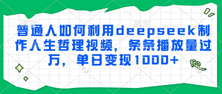 普通人如何利用deepseek制作人生哲理视频，条条播放量过万，单日变现1000+-想要创业网