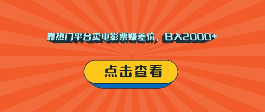 靠热门平台卖电影票赚差价，日入2000+，小白轻松上手-想要创业网