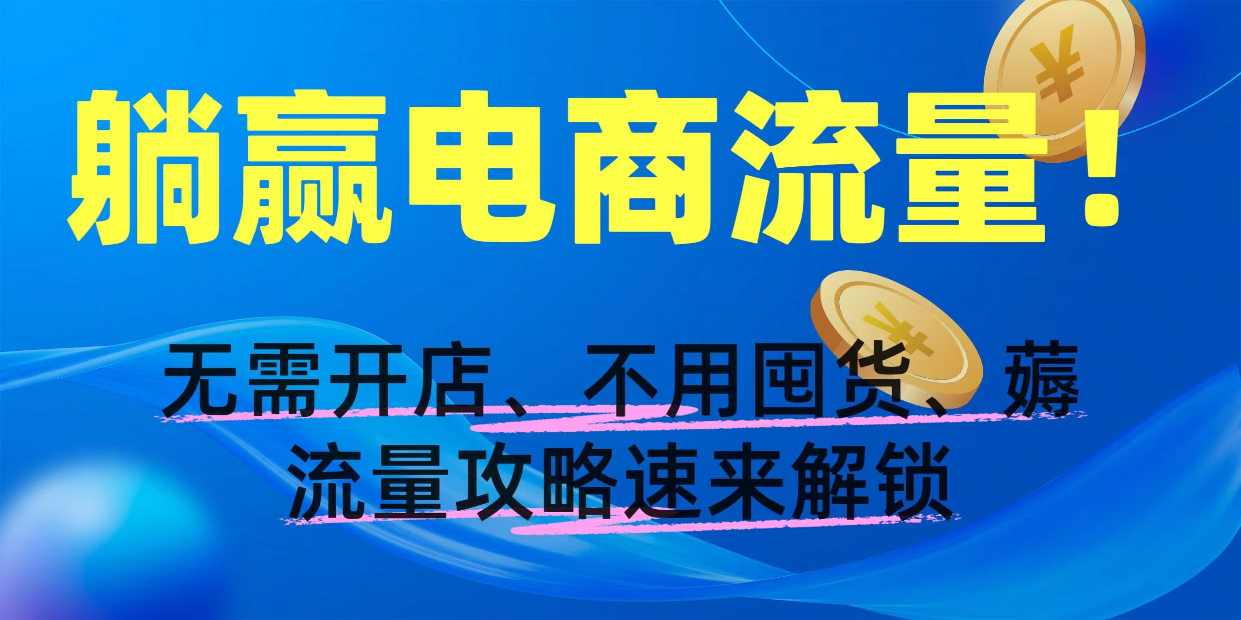 躺赢电商流量！无需开店、不用囤货，薅流量攻略速来解锁-想要创业网