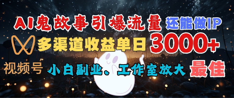 AI鬼故事引爆流量 还能做IP，视频号多渠道收益单日3000+，小白副业、工作室放大的最佳选择-想要创业网