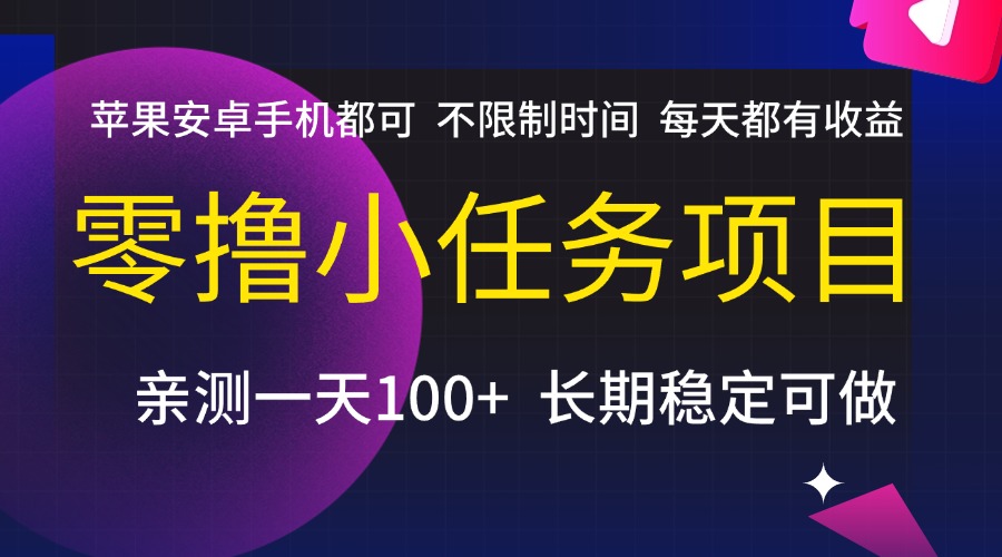 零撸小任务项目，不限制时间，每天都有收益，苹果安卓手机都可，亲测一天100+，长期稳定可做-想要创业网