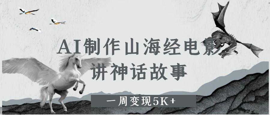 AI制作山海经电影，讲神话故事，一周变现5K+-想要创业网