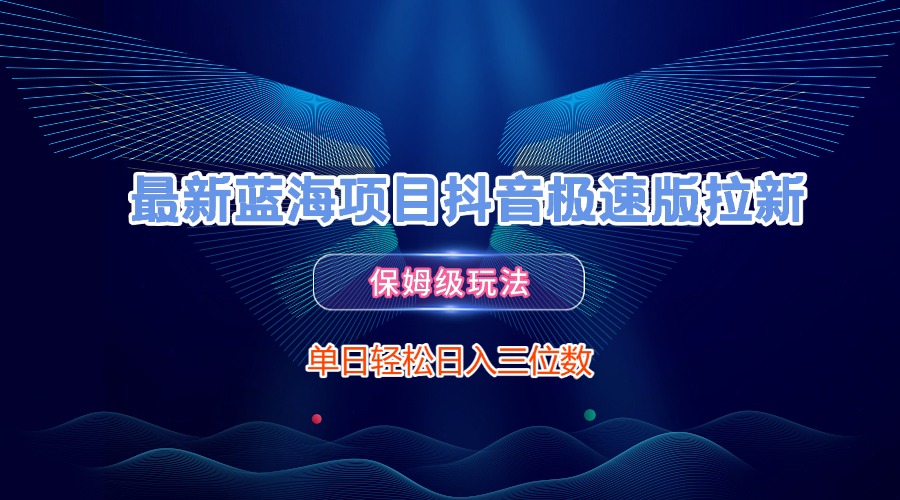 最新蓝海项目抖音极速版拉新，保姆级玩法，单日轻松日入三位数-想要创业网