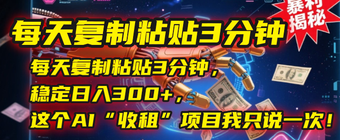 每天复制粘贴3分钟，稳定日入300+，这个AI“收租”项目我只说一次！-想要创业网