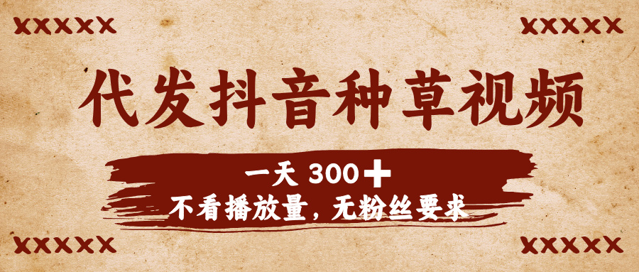 代发抖音种草视频，一天300➕，不看播放量，无粉丝要求-想要创业网