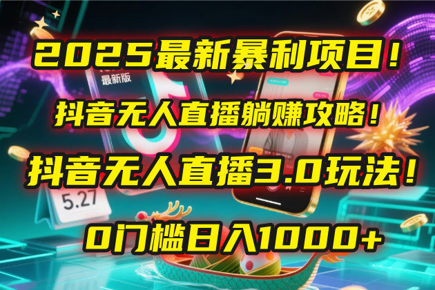 2025最新暴利项目！抖音无人直播躺赚攻略！抖音无人直播3.0玩法！0门槛…-想要创业网