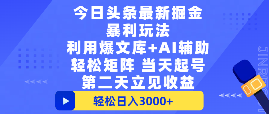 今日头条最新掘金暴利玩法，利用爆文+AI辅助，轻松矩阵、当天起号，简单粗暴第二天立见收益，轻松日入3000+，大平台永久可操作-想要创业网