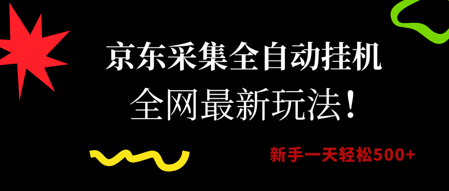 京东采集全自动挂机，全网最新玩法，新手一天轻松500+-想要创业网