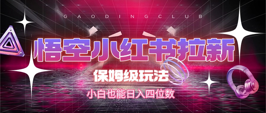 悟空小红书拉新，保姆级玩法，小白也能日入四位数-想要创业网