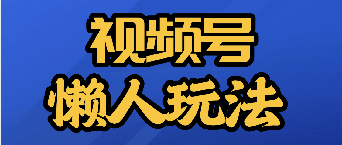 视频号最新懒人玩法，轻松日入5000+-想要创业网