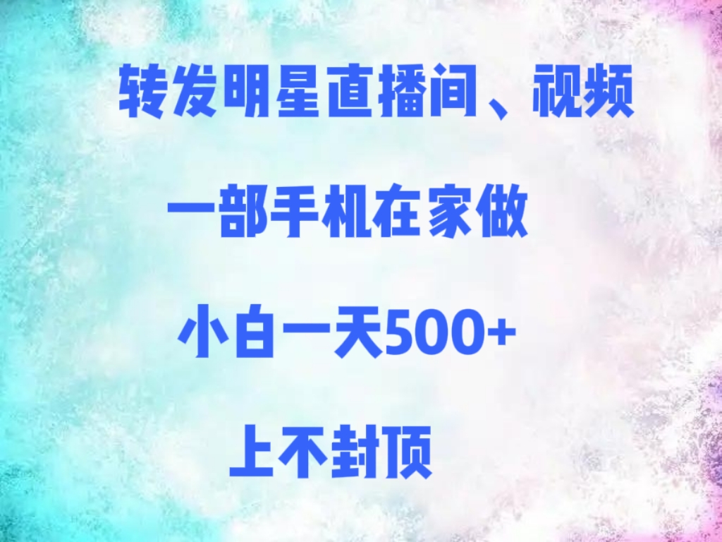 转发明星直播间、视频，一部手机在家做，小白一天500+，上不封顶-想要创业网