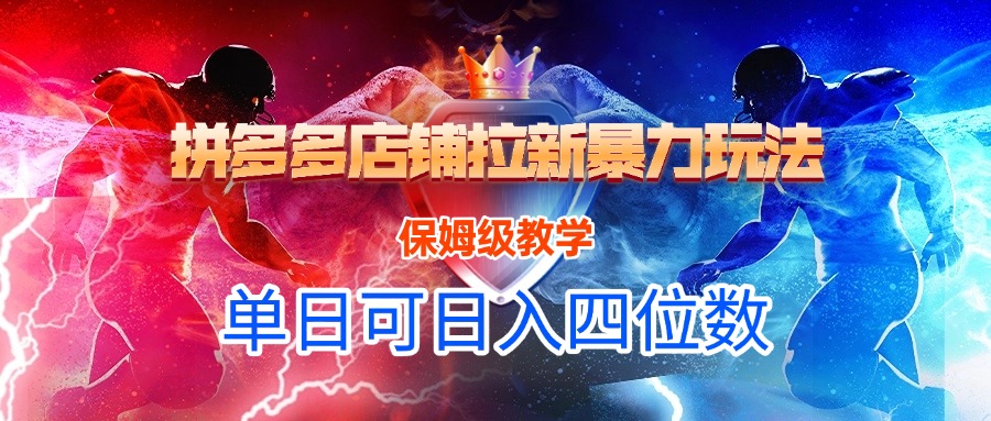 拼多多店铺拉新暴力玩法，保姆级教学，单日可入四位数-想要创业网