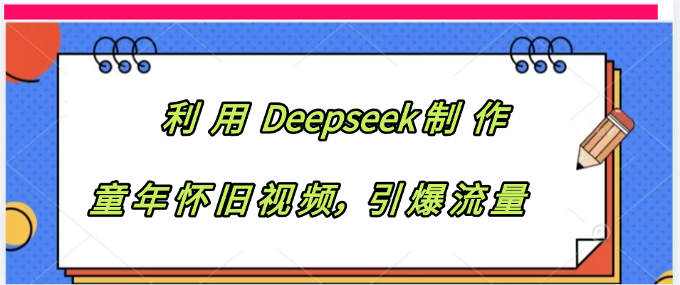 利用 Deepseek制 作童年怀旧视频，引爆流量-想要创业网