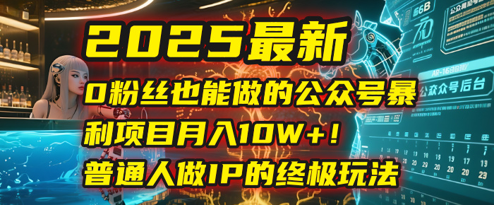 2025最新0粉丝也能做的公众号暴利项目，月入10W+！普通人做IP的终极玩法-想要创业网