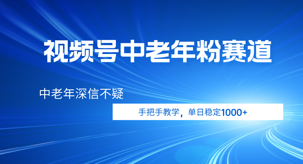 视频号小众中老年粉赛道，中老年深信不疑，手把手教学，新号稳定突破1000+-想要创业网