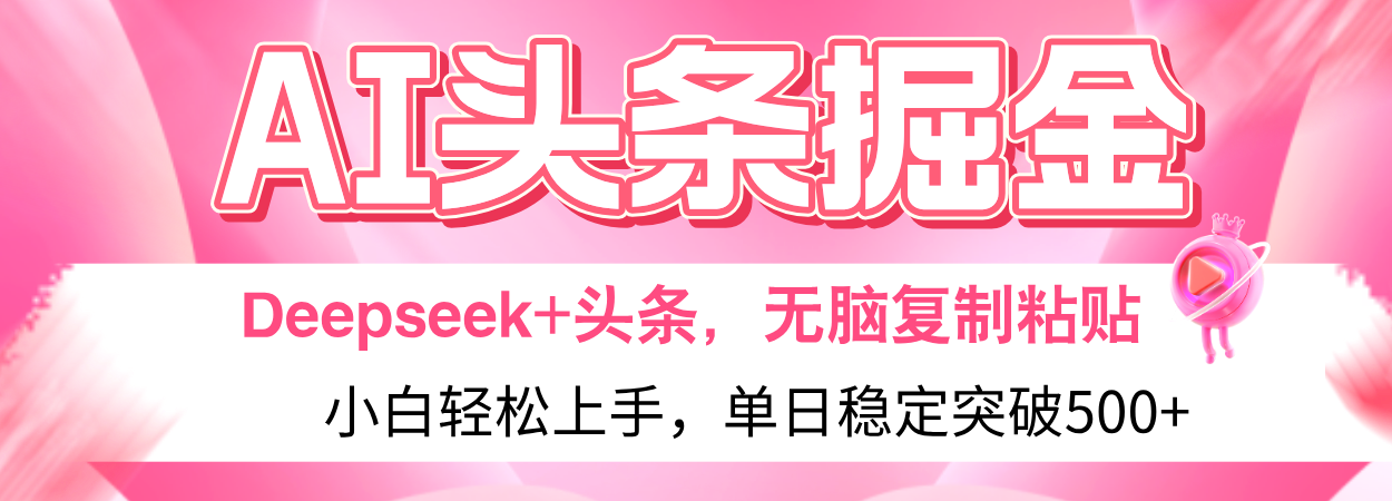 AI头条掘金 Deepseek+头条，小白轻松上手 无脑操作，单日稳定收益500+保姆及教程-想要创业网