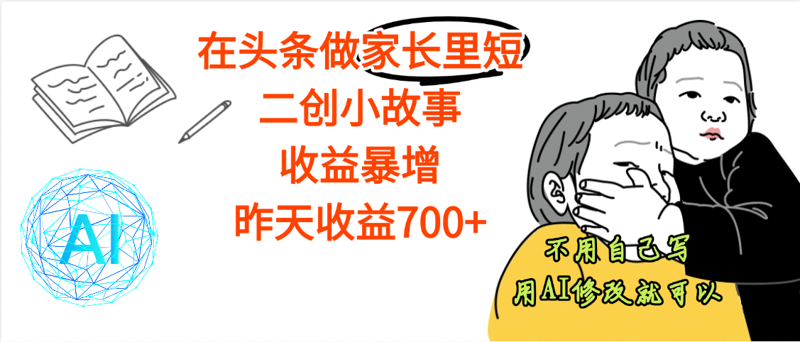 【劲爆】在头条做家长里短二创小故事，收益暴增，昨天收益700+-想要创业网