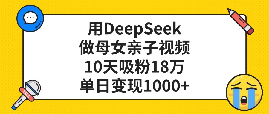 用DeepSeek做母女亲子视频，单日变现1000+，10天吸粉18万-想要创业网