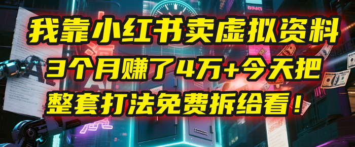 我靠“小红书卖虚拟资料”，3个月赚了4万+，今天把整套打法免费拆给你看！-想要创业网