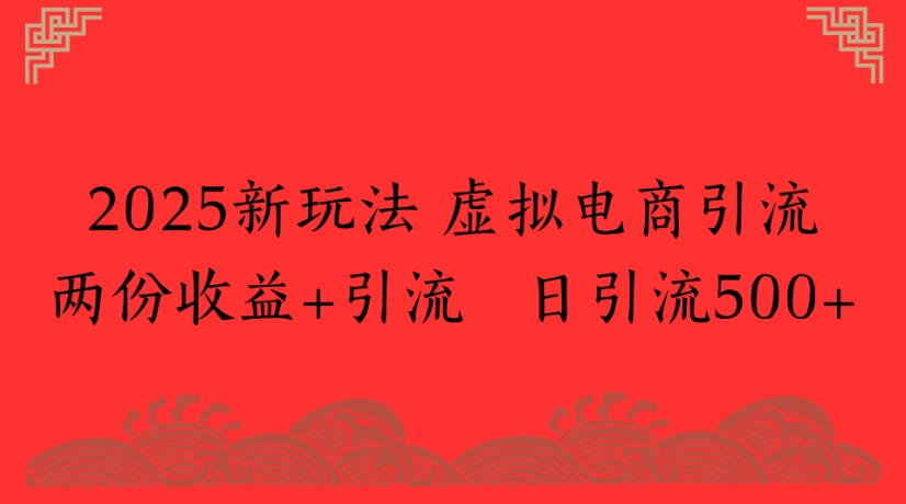 2025新玩法，虚拟电商引流两份收益+引流 日引流500+-想要创业网